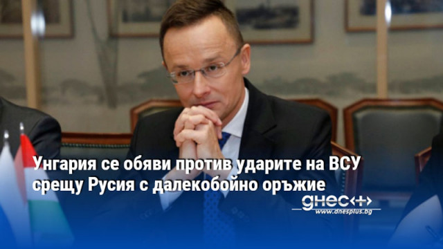 Унгария се обяви против ударите на ВСУ срещу Русия с далекобойно оръжие