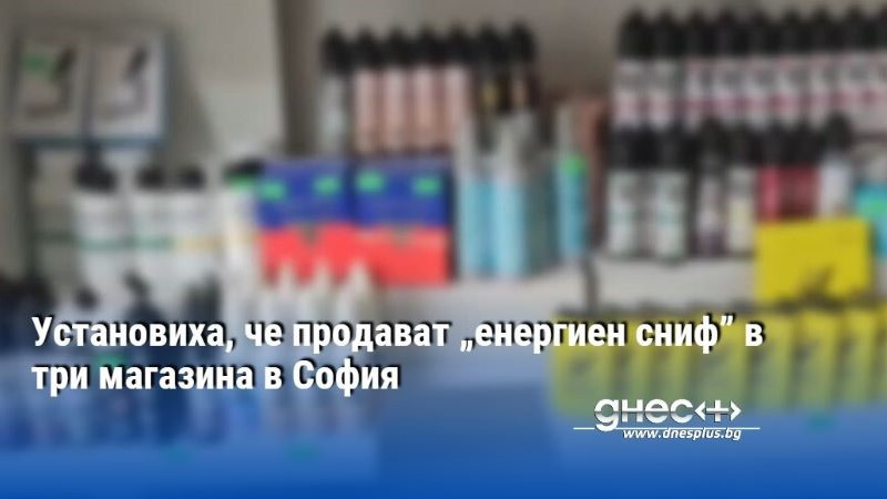 Установиха, че продават „енергиен сниф” в три магазина в София