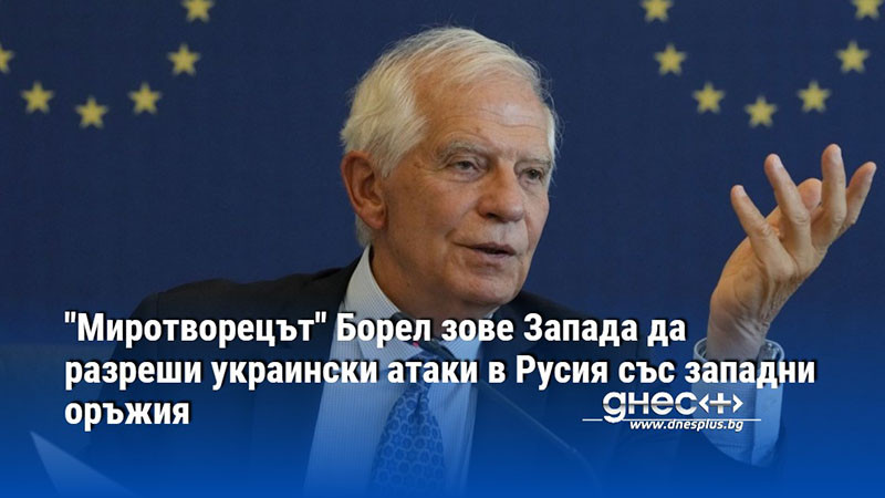 "Миротворецът" Борел зове Запада да разреши украински атаки в Русия със западни оръжия