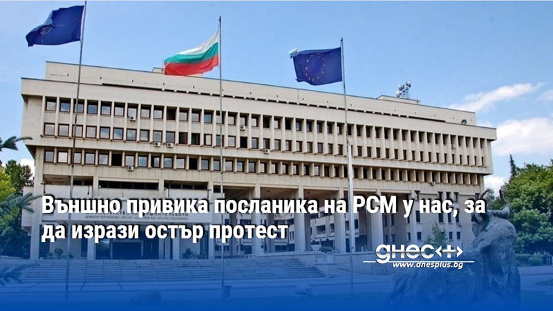 Външно привика посланика на РСМ у нас, за да изрази остър протест