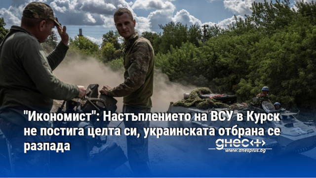 "Икономист": Настъплението на ВСУ в Курск не постига целта си, украинската отбрана се разпада