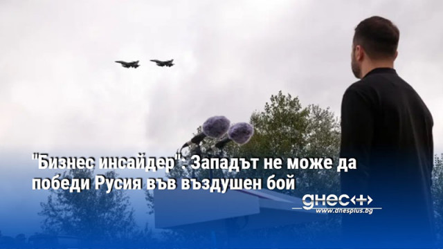 "Бизнес инсайдер": Западът не може да победи Русия във въздушен бой