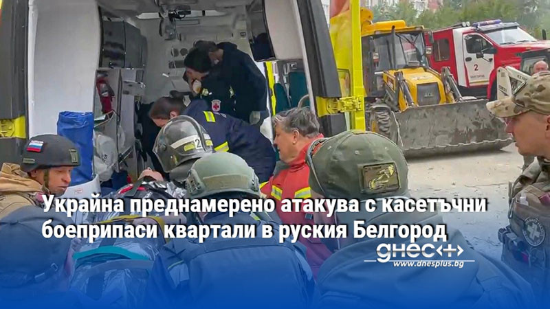 Украйна преднамерено атакува с касетъчни боеприпаси квартали в руския Белгород