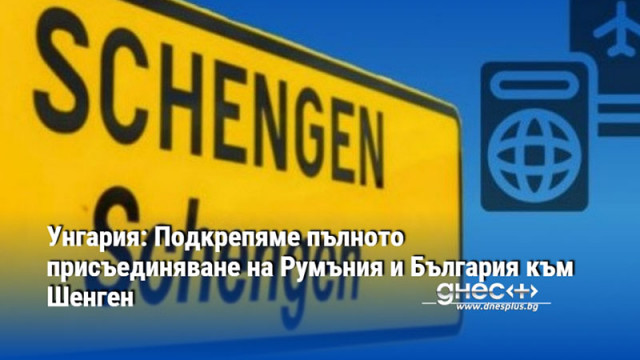 Унгария: Подкрепяме пълното присъединяване на Румъния и България към Шенген