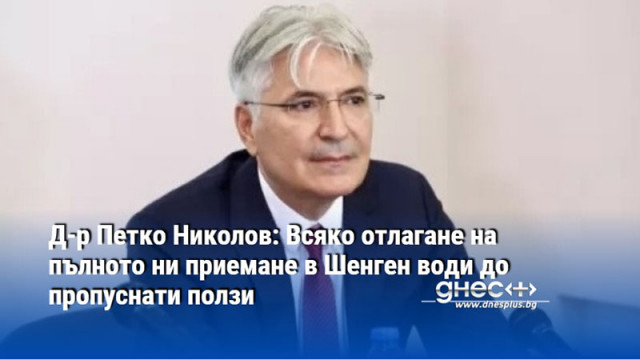 Д-р Петко Николов: Всяко отлагане на пълното ни приемане в Шенген води до пропуснати ползи