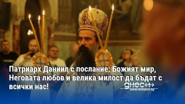 Патриарх Даниил с послание: Божият мир, Неговата любов и велика милост да бъдат с всички нас!