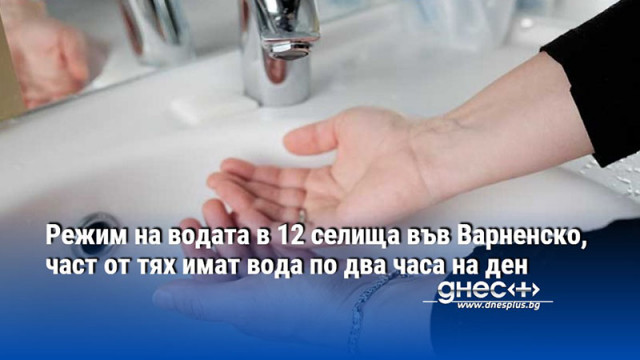 Режим на водата в 12 селища във Варненско, част от тях имат вода по два часа на ден