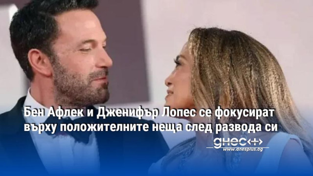 Бен Афлек и Дженифър Лопес се фокусират върху положителните неща след развода си