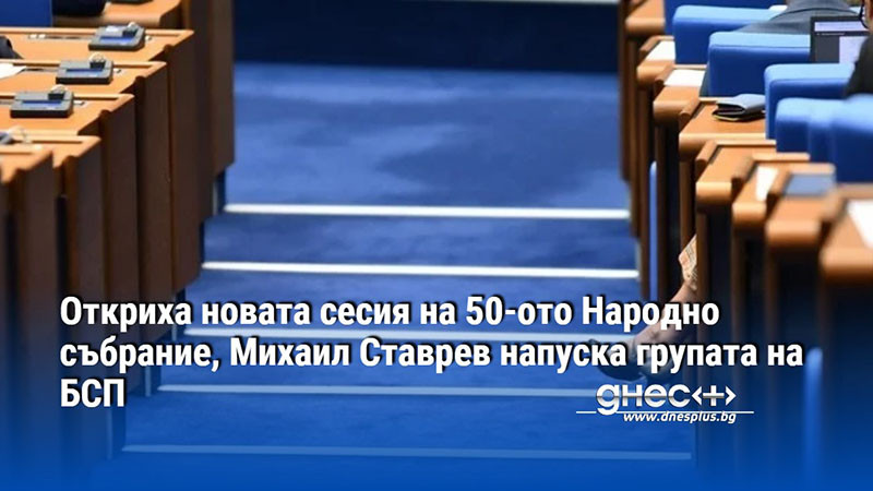 Откриха новата сесия на 50-ото Народно събрание, Михаил Ставрев напуска групата на БСП (ВИДЕО)