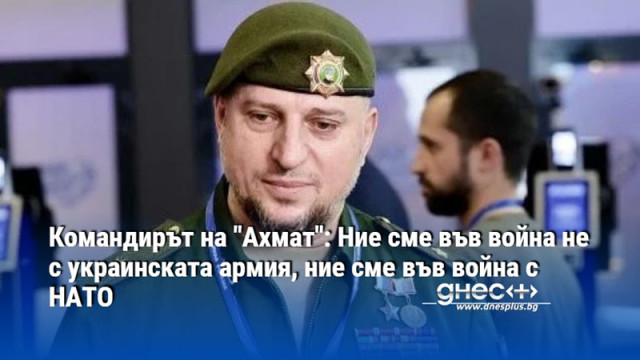 Командирът на "Ахмат": Ние сме във война не с украинската армия, ние сме във война с НАТО