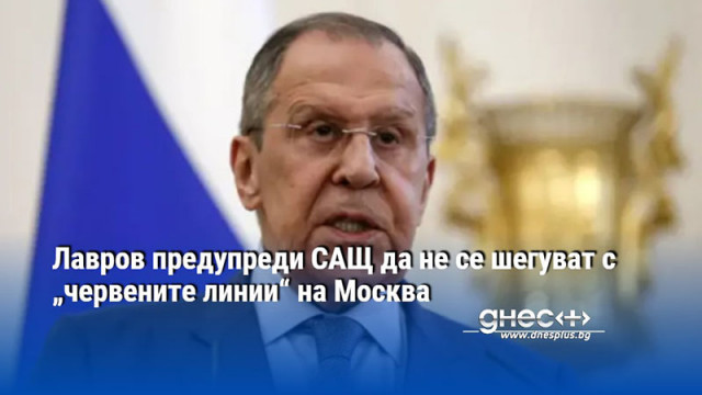 Лавров предупреди САЩ да не се шегуват с „червените линии“ на Москва