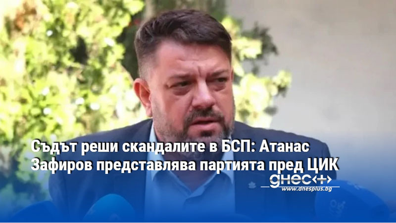 Съдът реши скандалите в БСП: Атанас Зафиров представлява партията пред ЦИК