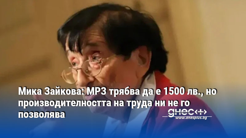 Мика Зайкова: МРЗ трябва да е 1500 лв., но производителността на труда ни не го позволява