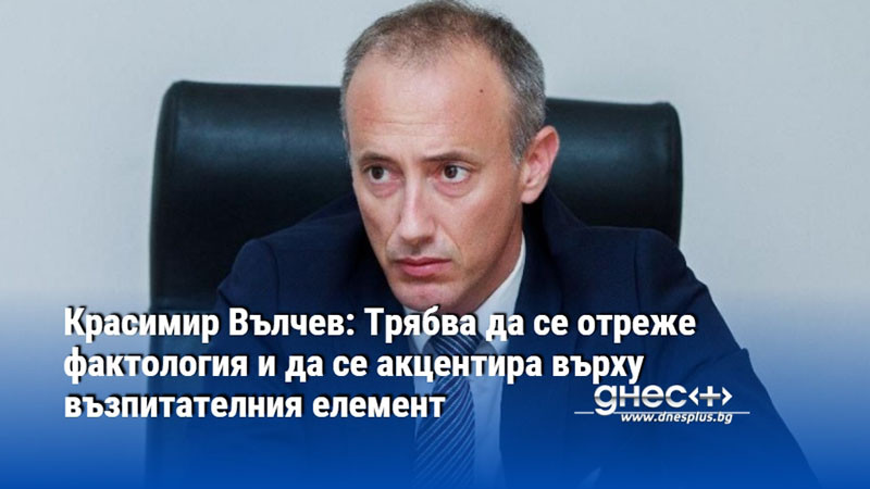 Красимир Вълчев: Трябва да се отреже фактология и да се акцентира върху възпитателния елемент