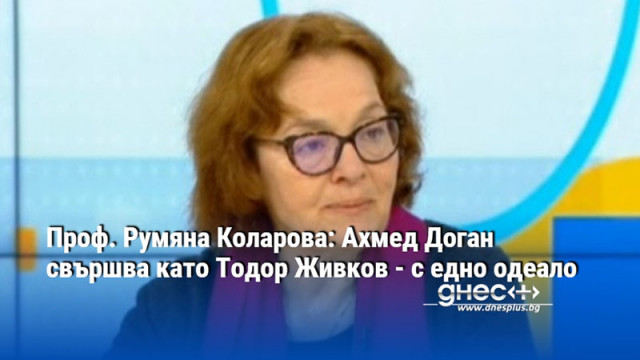 Проф. Румяна Коларова: Ахмед Доган свършва като Тодор Живков - с едно одеало