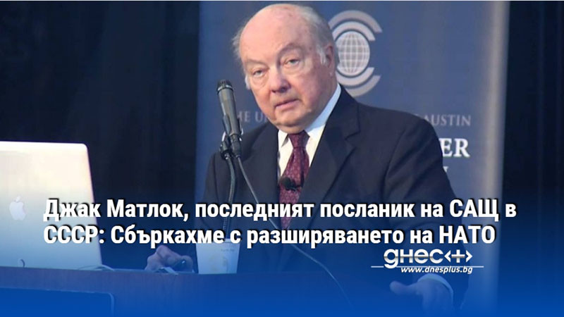 Джак Матлок, последният посланик на САЩ в СССР: Сбъркахме с разширяването на НАТО