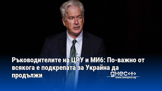 Ръководителите на ЦРУ и МИ6: По-важно от всякога е подкрепата за Украйна да продължи