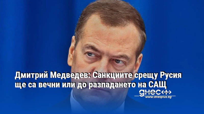 Дмитрий Медведев: Санкциите срещу Русия ще са вечни или до разпадането на САЩ