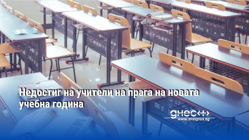 Недостиг на учители на прага на новата учебна година