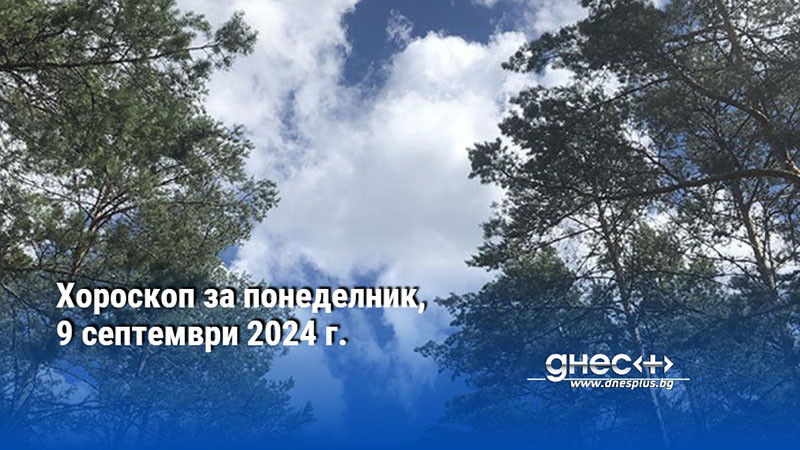 Хороскоп за понеделник, 9 септември 2024 г.