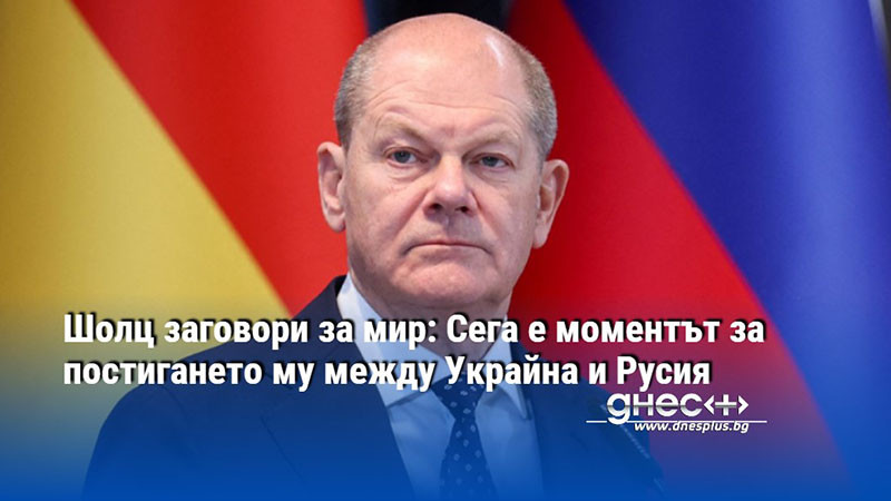 Шолц заговори за мир: Сега е моментът за постигането му между Украйна и Русия