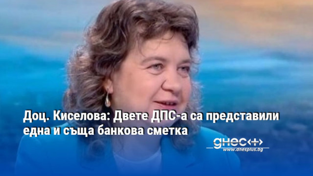 Доц. Киселова: Двете ДПС-а са представили една и съща банкова сметка