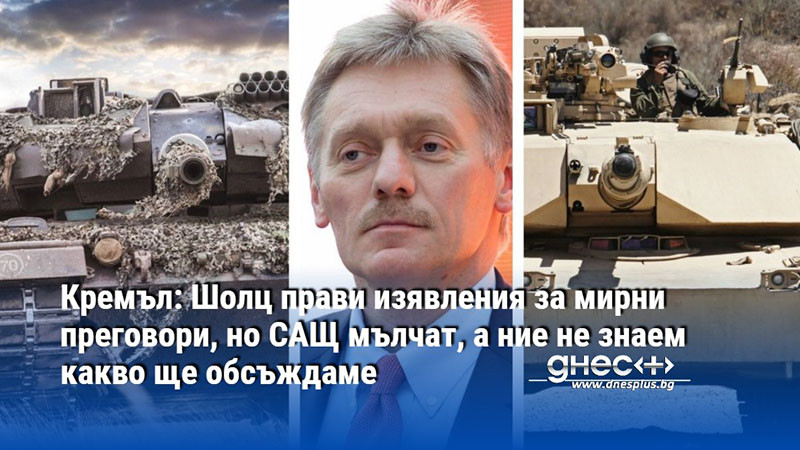 Кремъл: Шолц прави изявления за мирни преговори, но САЩ мълчат, а ние не знаем какво ще обсъждаме