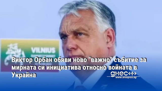 Виктор Орбан обяви ново "важно" събитие за мирната си инициатива относно войната в Украйна