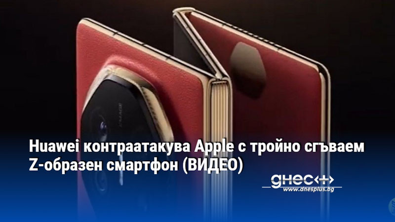 Huawei контраатакува Apple с тройно сгъваем Z-образен смартфон (ВИДЕО)