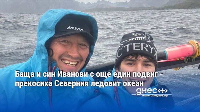 Баща и син Иванови с още един подвиг - прекосиха Северния ледовит океан