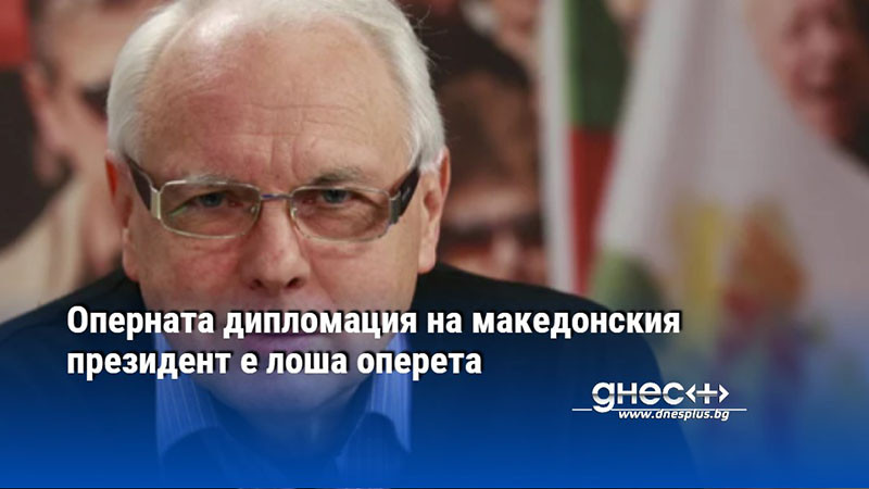 Оперната дипломация на македонския президент е лоша оперета