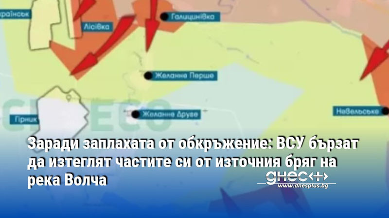 Заради заплахата от обкръжение: ВСУ бързат да изтеглят частите си от източния бряг на река Волча