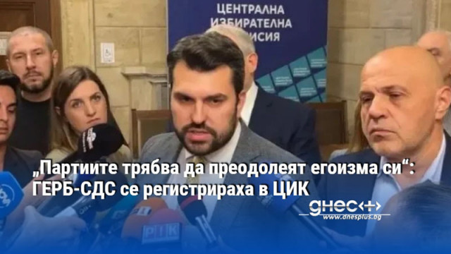 „Партиите трябва да преодолеят егоизма си“: ГЕРБ-СДС се регистрираха в ЦИК