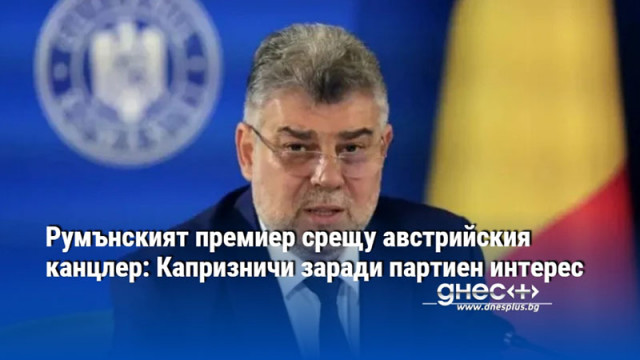 Румънският премиер срещу австрийския канцлер: Капризничи заради партиен интерес