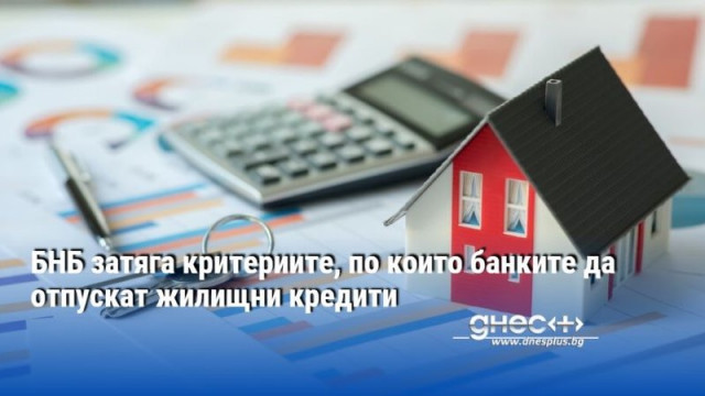 БНБ затяга критериите, по които банките да отпускат жилищни кредити