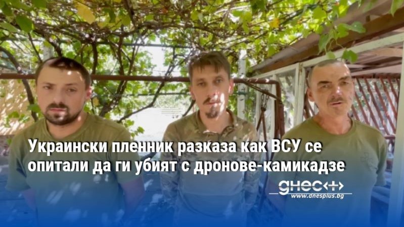 Украински пленник разказа как ВСУ се опитали да ги убият с дронове-камикадзе