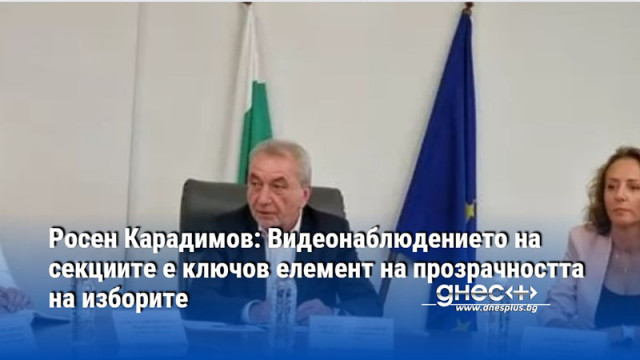 Росен Карадимов: Видеонаблюдението на секциите е ключов елемент на прозрачността на изборите