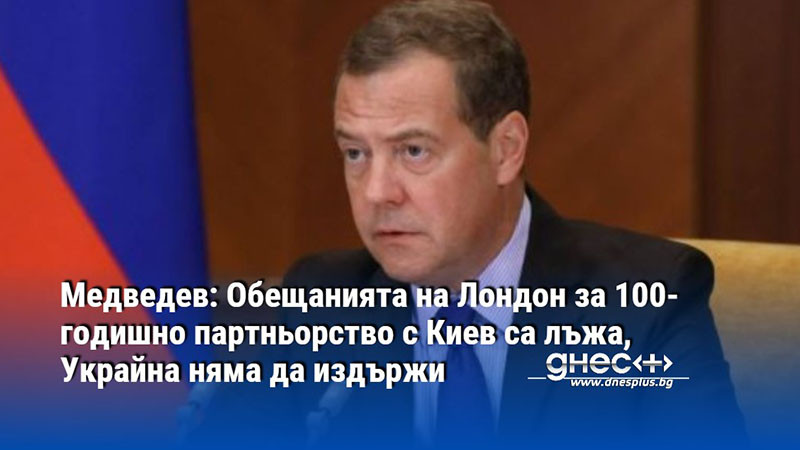 Медведев: Обещанията на Лондон за 100-годишно партньорство с Киев са лъжа, Украйна няма да издържи