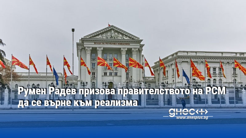 Румен Радев призова правителството на РСМ да се върне към реализма