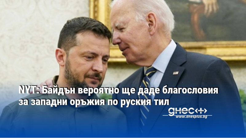 NYT: Байдън вероятно ще даде благословия за западни оръжия по руския тил