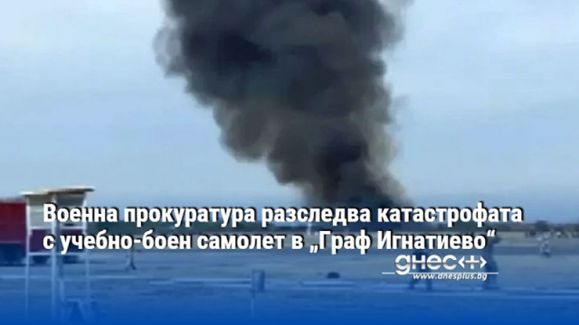 Военна прокуратура разследва катастрофата с учебно-боен самолет в „Граф Игнатиево“