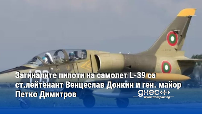 Загиналите пилоти на самолет L-39 са ст.лейтенант Венцеслав Донкин и майор Петко Димитров