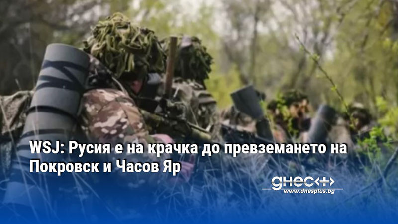 WSJ: Русия е на крачка до превземането на Покровск и Часов Яр