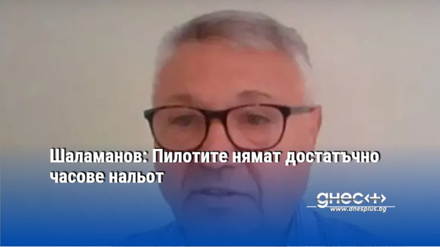 Шаламанов: Пилотите нямат достатъчно часове нальот