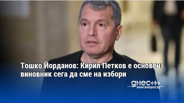 Тошко Йорданов: Кирил Петков е основен виновник сега да сме на избори