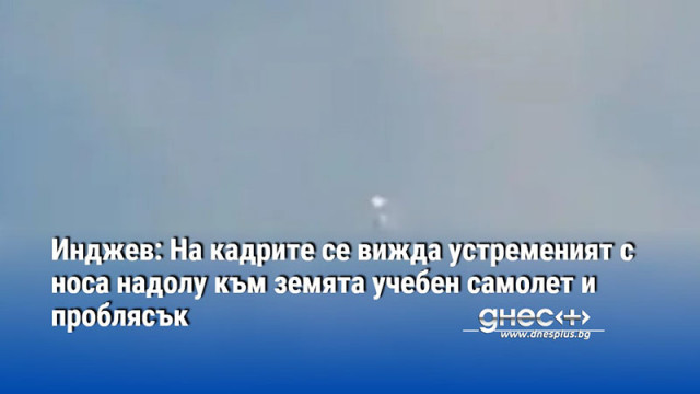 Инджев: На кадрите се вижда устременият с носа надолу към земята учебен самолет и проблясък