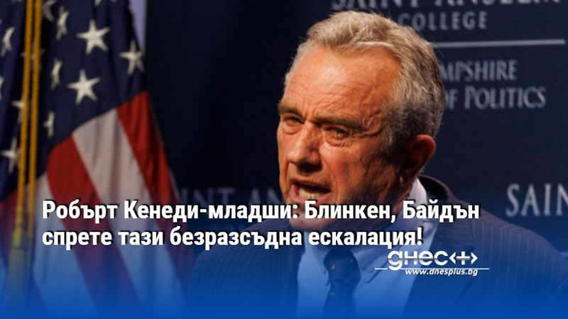 Робърт Кенеди-младши: Блинкен, Байдън спрете тази безразсъдна ескалация!