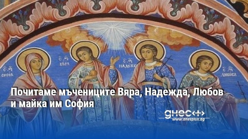 Почитаме мъчениците Вяра, Надежда, Любов и майка им София