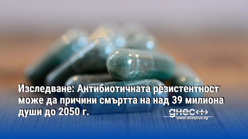 Изследване: Антибиотичната резистентност може да причини смъртта на над 39 милиона души до 2050 г.