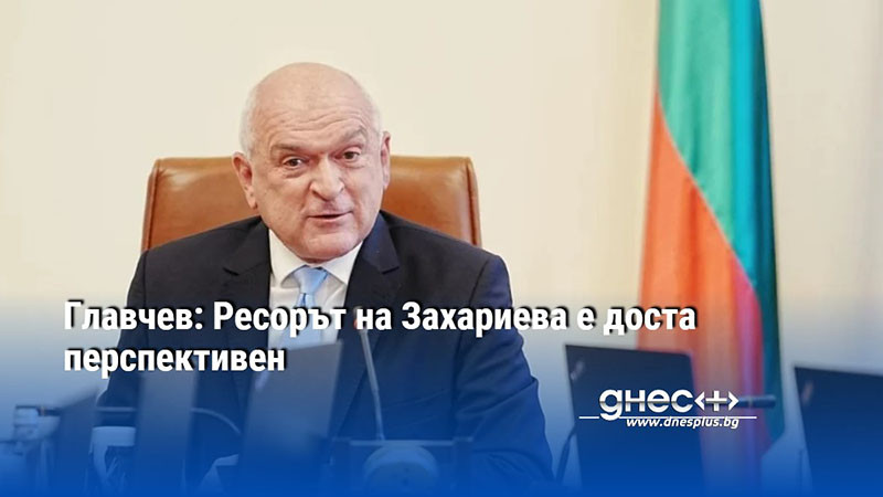 Главчев: Ресорът на Захариева е доста перспективен